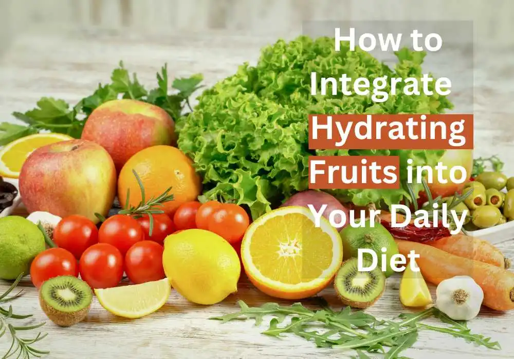 How to Integrate most Hydrating Fruits into Your Daily Diet